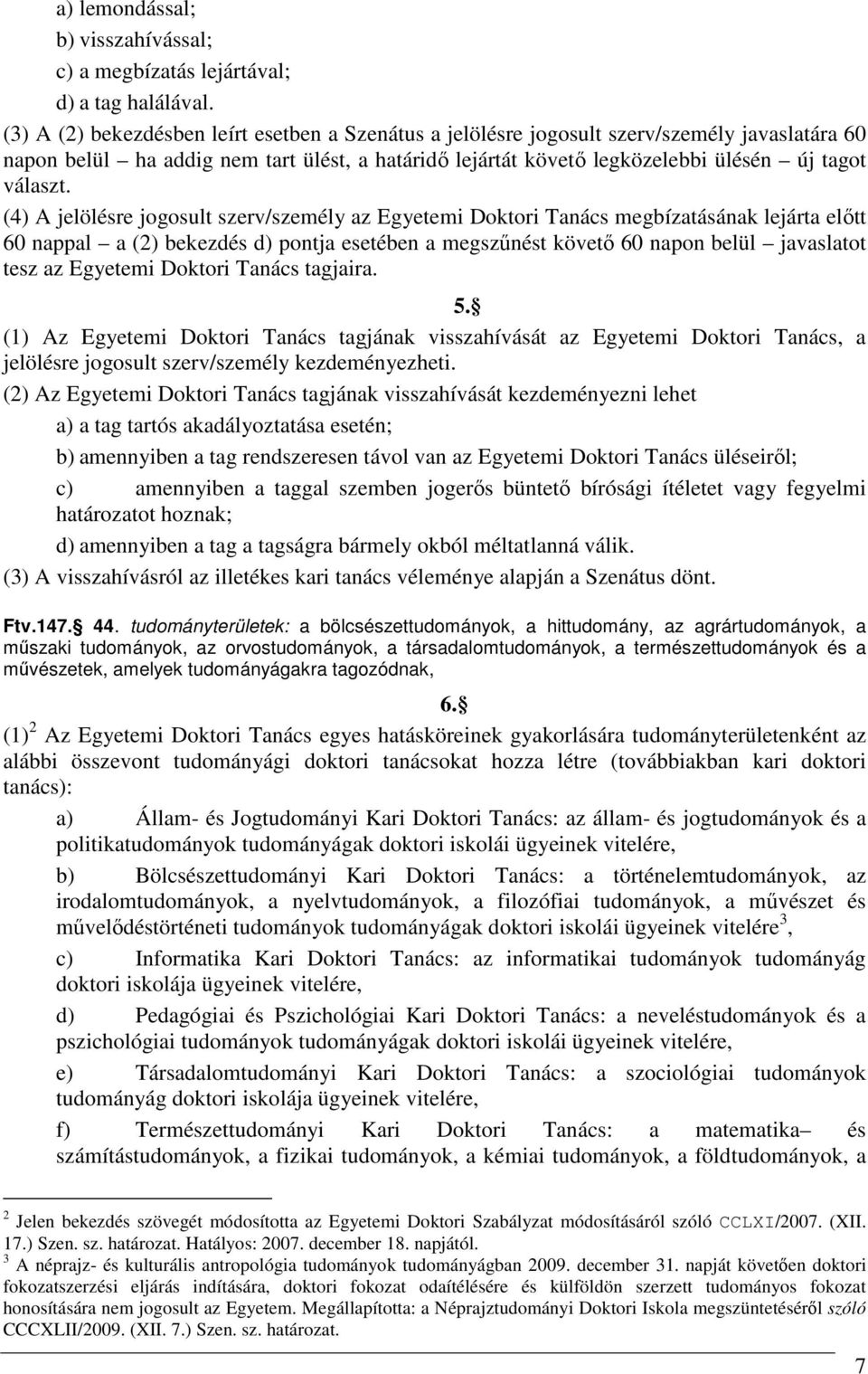 (4) A jelölésre jogosult szerv/személy az Egyetemi Doktori Tanács megbízatásának lejárta előtt 60 nappal a (2) bekezdés d) pontja esetében a megszűnést követő 60 napon belül javaslatot tesz az