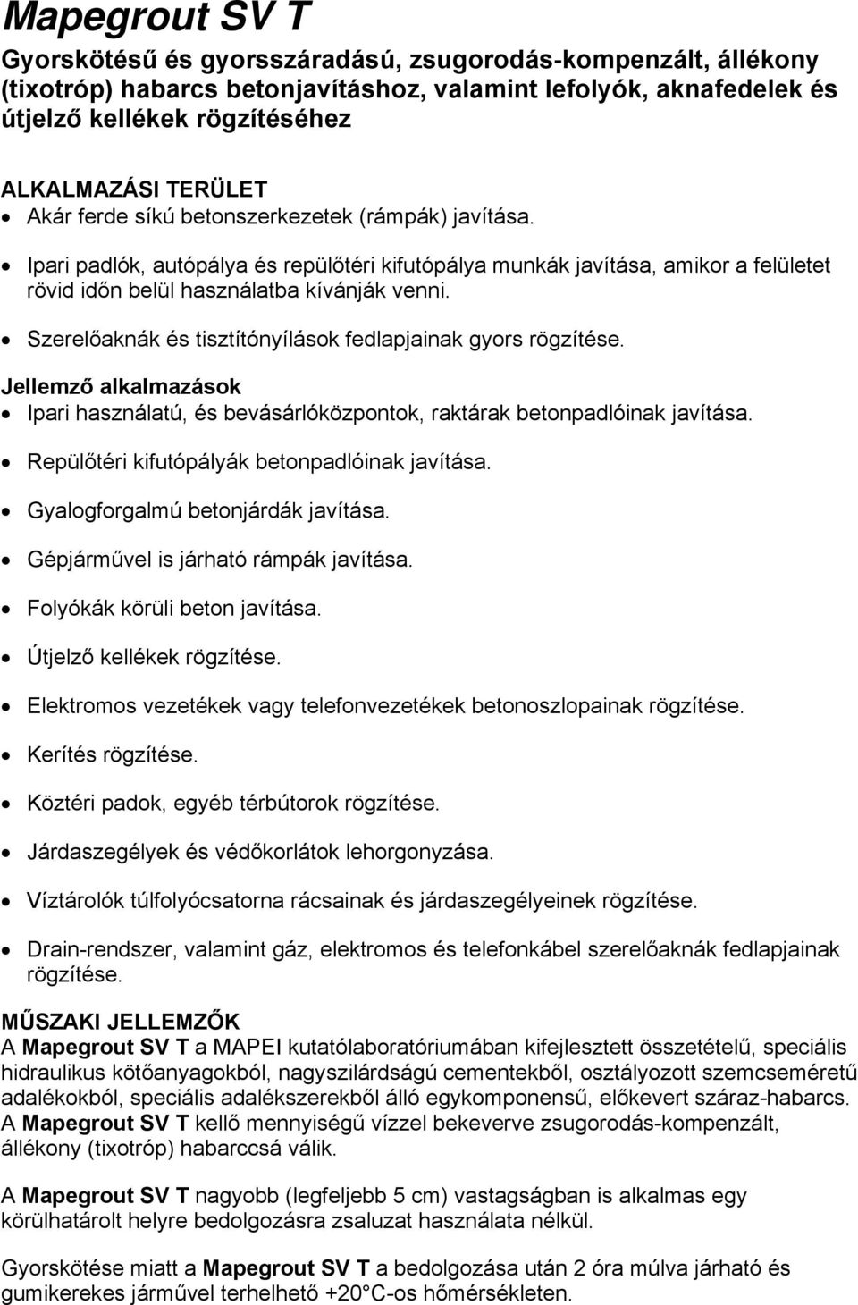 Szerelőaknák és tisztítónyílások fedlapjainak gyors rögzítése. Jellemző alkalmazások Ipari használatú, és bevásárlóközpontok, raktárak betonpadlóinak javítása.