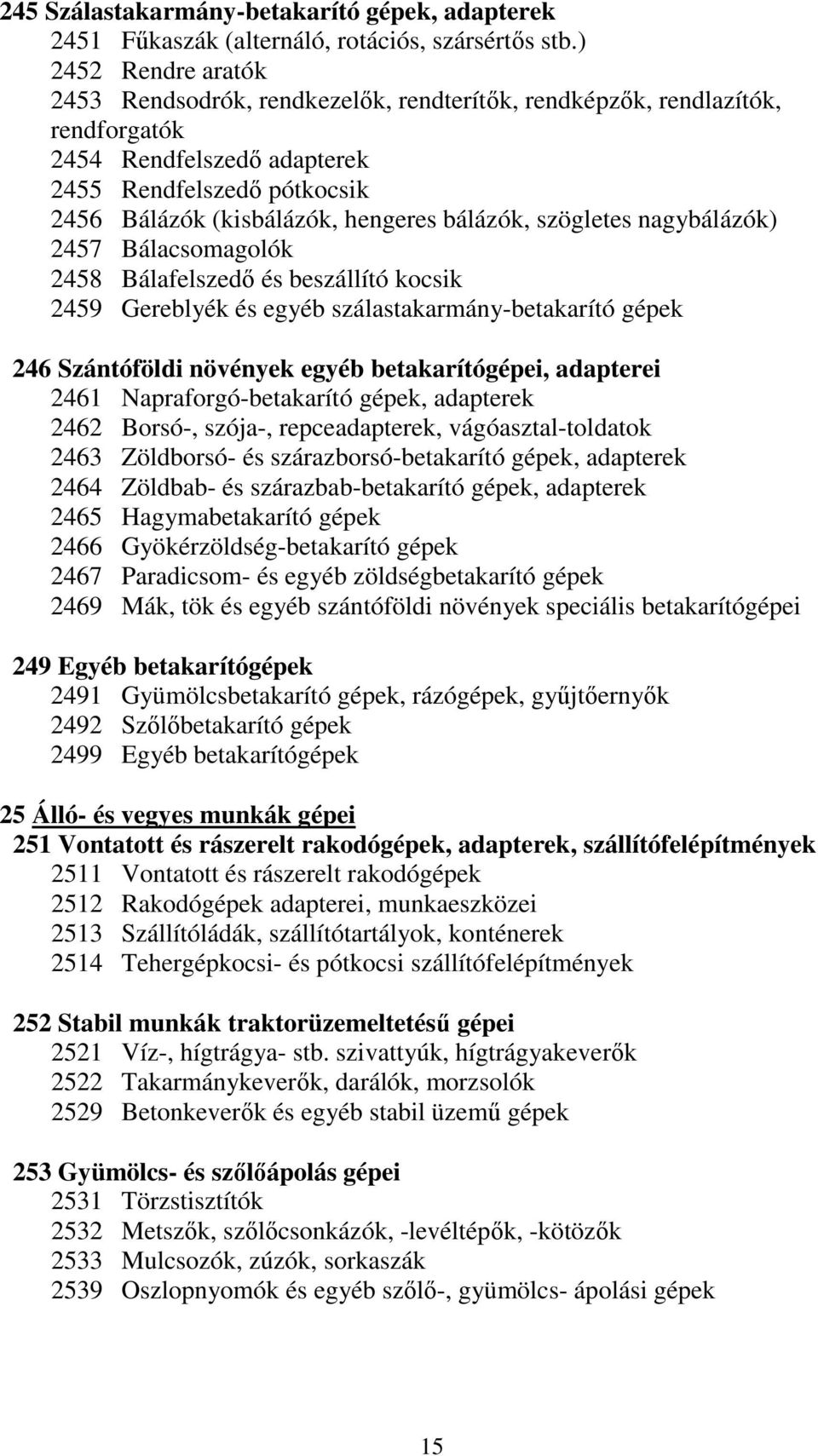 bálázók, szögletes nagybálázók) 2457 Bálacsomagolók 2458 Bálafelszedő és beszállító kocsik 2459 Gereblyék és egyéb szálastakarmány-betakarító gépek 246 Szántóföldi növények egyéb betakarítógépei,