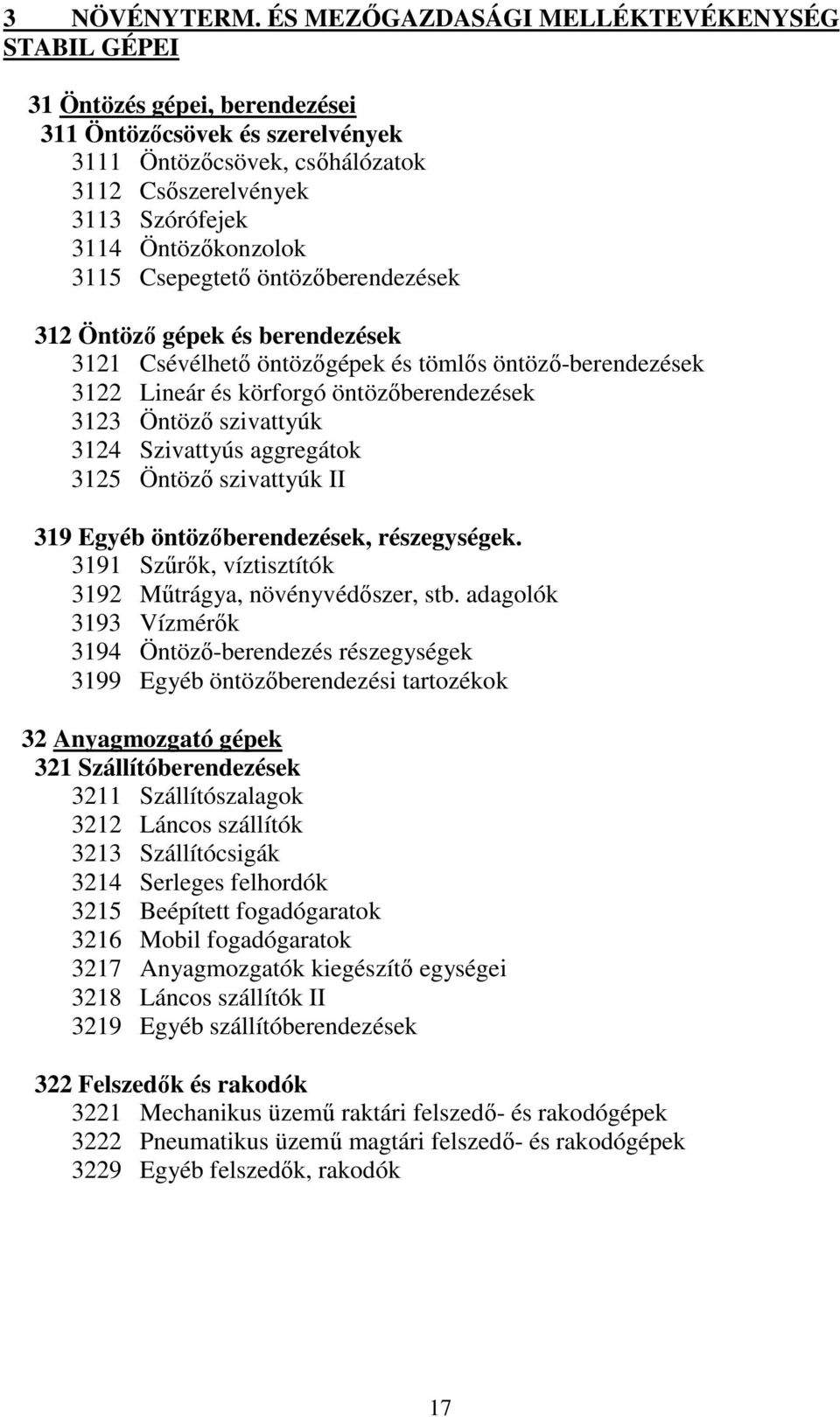 Öntözőkonzolok 3115 Csepegtető öntözőberendezések 312 Öntöző gépek és berendezések 3121 Csévélhető öntözőgépek és tömlős öntöző-berendezések 3122 Lineár és körforgó öntözőberendezések 3123 Öntöző