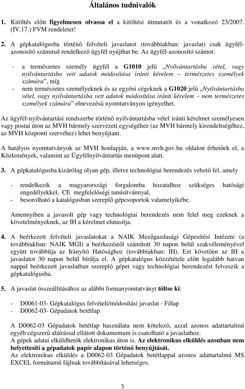 Az ügyfél-azonosító számot: - a természetes személy ügyfél a G1010 jelű Nyilvántartásba vétel, vagy nyilvántartásba vett adatok módosítása iránti kérelem természetes személyek számára, míg - nem