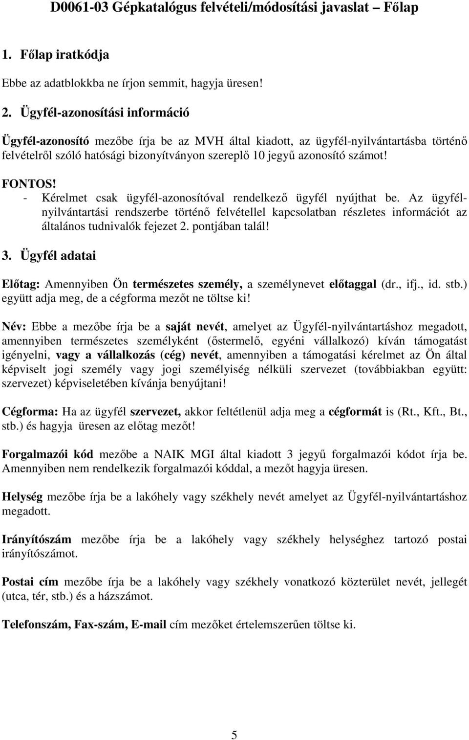 FONTOS! - Kérelmet csak ügyfél-azonosítóval rendelkező ügyfél nyújthat be. Az ügyfélnyilvántartási rendszerbe történő felvétellel kapcsolatban részletes információt az általános tudnivalók fejezet 2.