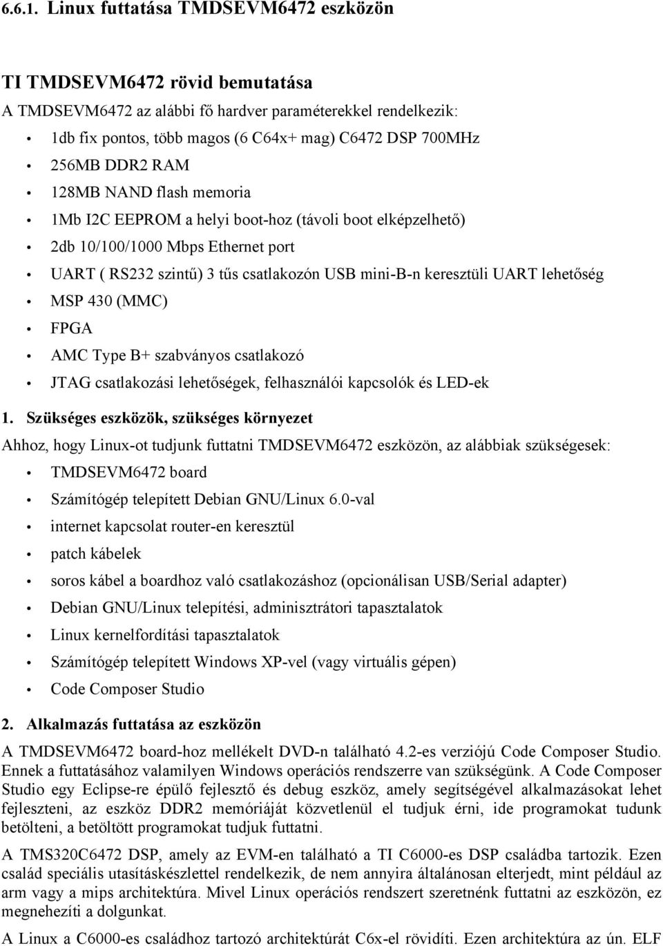 DDR2 RAM 128MB NAND flash memoria 1Mb I2C EEPROM a helyi boot-hoz (távoli boot elképzelhető) 2db 10/100/1000 Mbps Ethernet port UART ( RS232 szintű) 3 tűs csatlakozón USB mini-b-n keresztüli UART