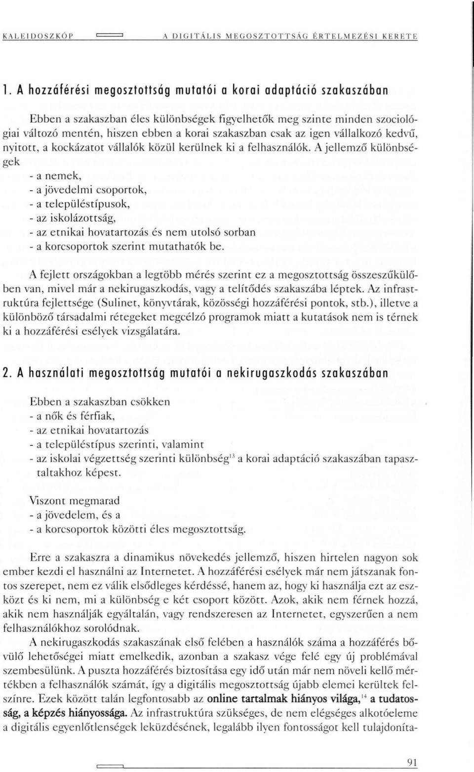 az igen vállalkozó kedvű, nyitott, a kockázarot vállalók közül kerülnek ki a felhasználók.