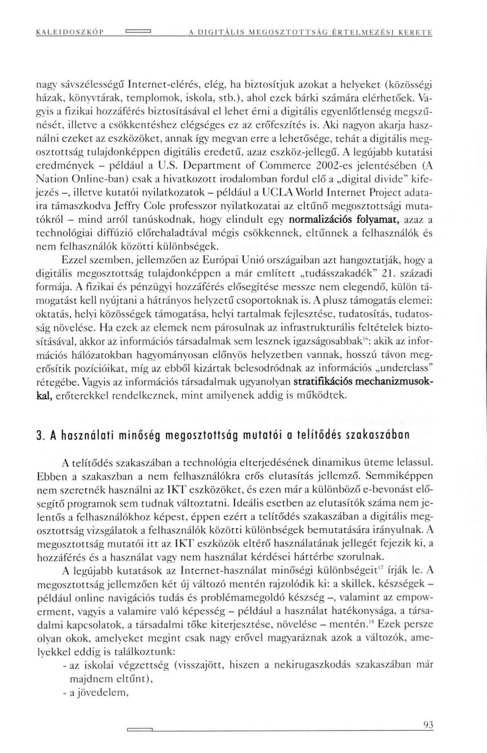 Vagyis a fizikai hozzáférés biztosításával el lehet érni a digitális egyenlőtlenség megszűnését, illetve a csökkentéshez elégséges ez az erőfeszítés is.