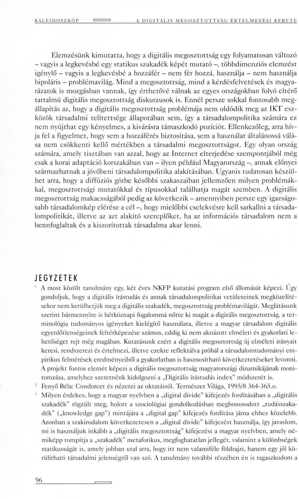 Mind a megosztottság, mind a kérdésfelvetések és magyarázatok is mozgásban vannak, így érthetővé válnak az egyes országokban folyó eltérő tartalmú digitális megosztottság diskurzusok is.