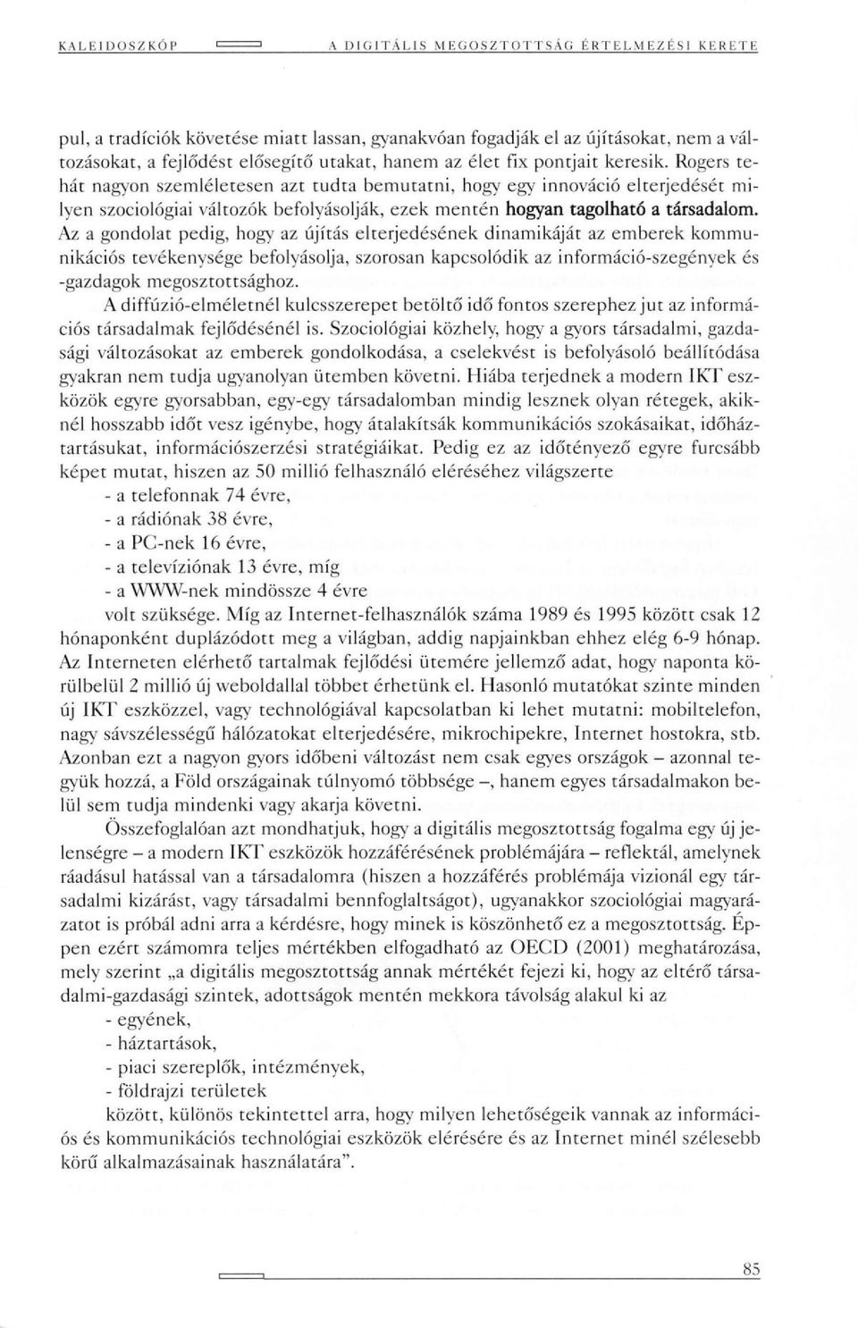 Az a gondolat pedig, hogy az újítás elterjedésének dinamikáját az emberek kommunikációs tevékenysége befolyásolja, szorosan kapcsolódik az információ-szegények és -gazdagok megosztottsághoz.