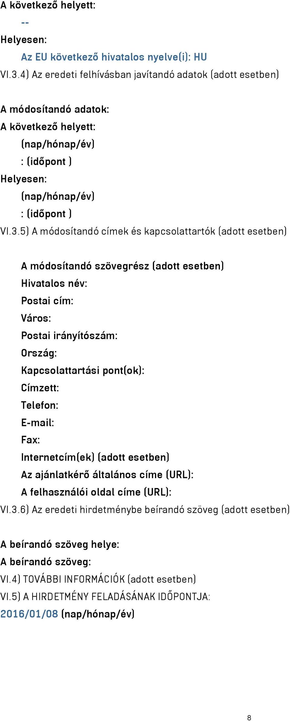 5) A módosítandó címek és kapcsolattartók (adott esetben) A módosítandó szövegrész (adott esetben) Hivatalos név: Postai cím: Város: Postai irányítószám: Ország: Kapcsolattartási pont(ok): Címzett: