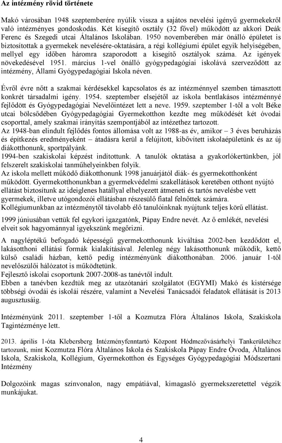 1950 novemberében már önálló épületet is biztosítottak a gyermekek nevelésére-oktatására, a régi kollégiumi épület egyik helyiségében, mellyel egy időben háromra szaporodott a kisegítő osztályok