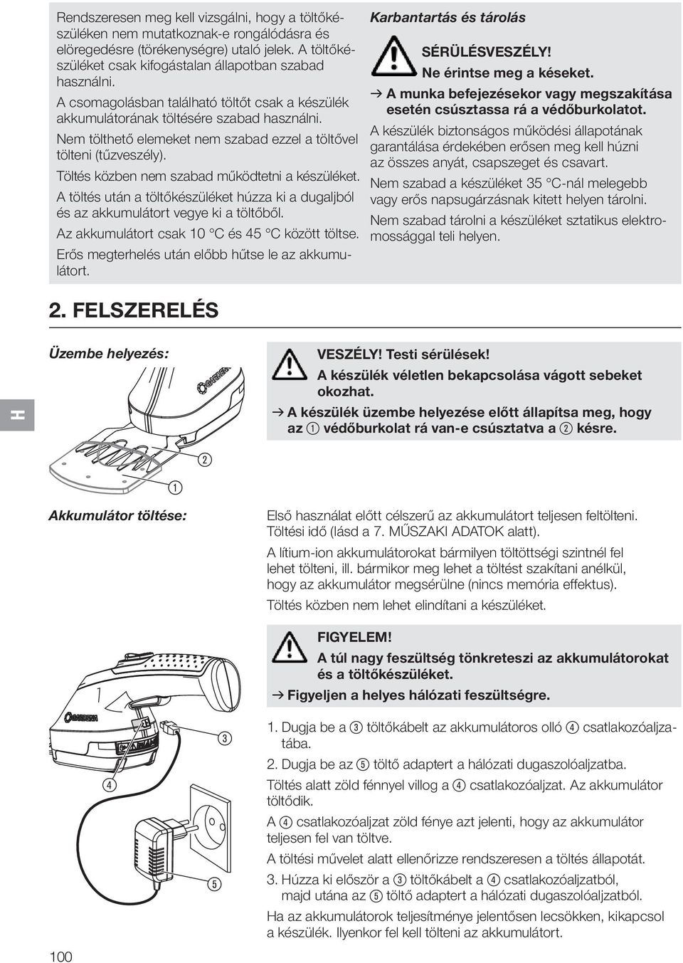 Töltés közben nem szabad működtetni a készüléket. A töltés után a töltőkészüléket húzza ki a dugaljból és az akkumulátort vegye ki a töltőből. Az akkumulátort csak 10 C és 45 C között töltse.