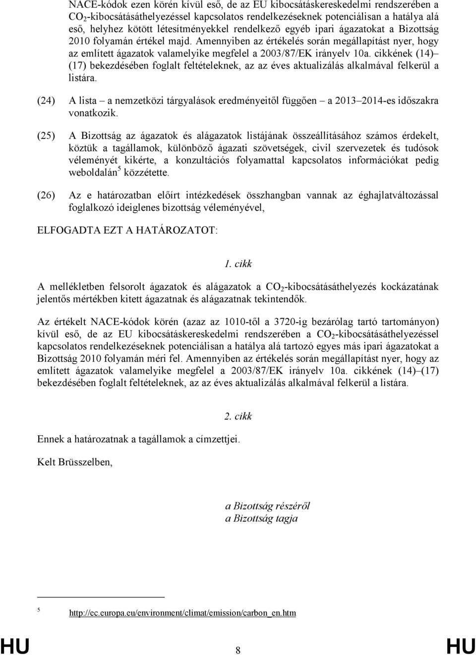 cikkének(14) (17)bekezdésébenfoglaltfeltételeknek,azazévesaktualizálásalkalmávalfelkerüla listára. (24) Alista anemzetközitárgyalásokeredményeitılfüggıen a2013 20149esidıszakra vonatkozik.