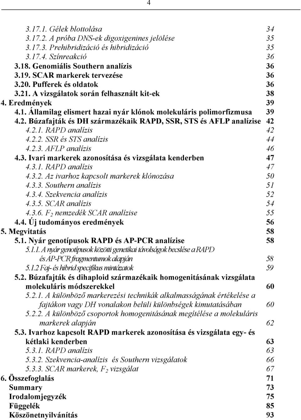 2.1. RAPD analízis 42 4.2.2. SSR és STS analízis 44 4.2.3. AFLP analízis 46 4.3. Ivari markerek azonosítása és vizsgálata kenderben 47 4.3.1. RAPD analízis 47 4.3.2. Az ivarhoz kapcsolt markerek klónozása 50 4.