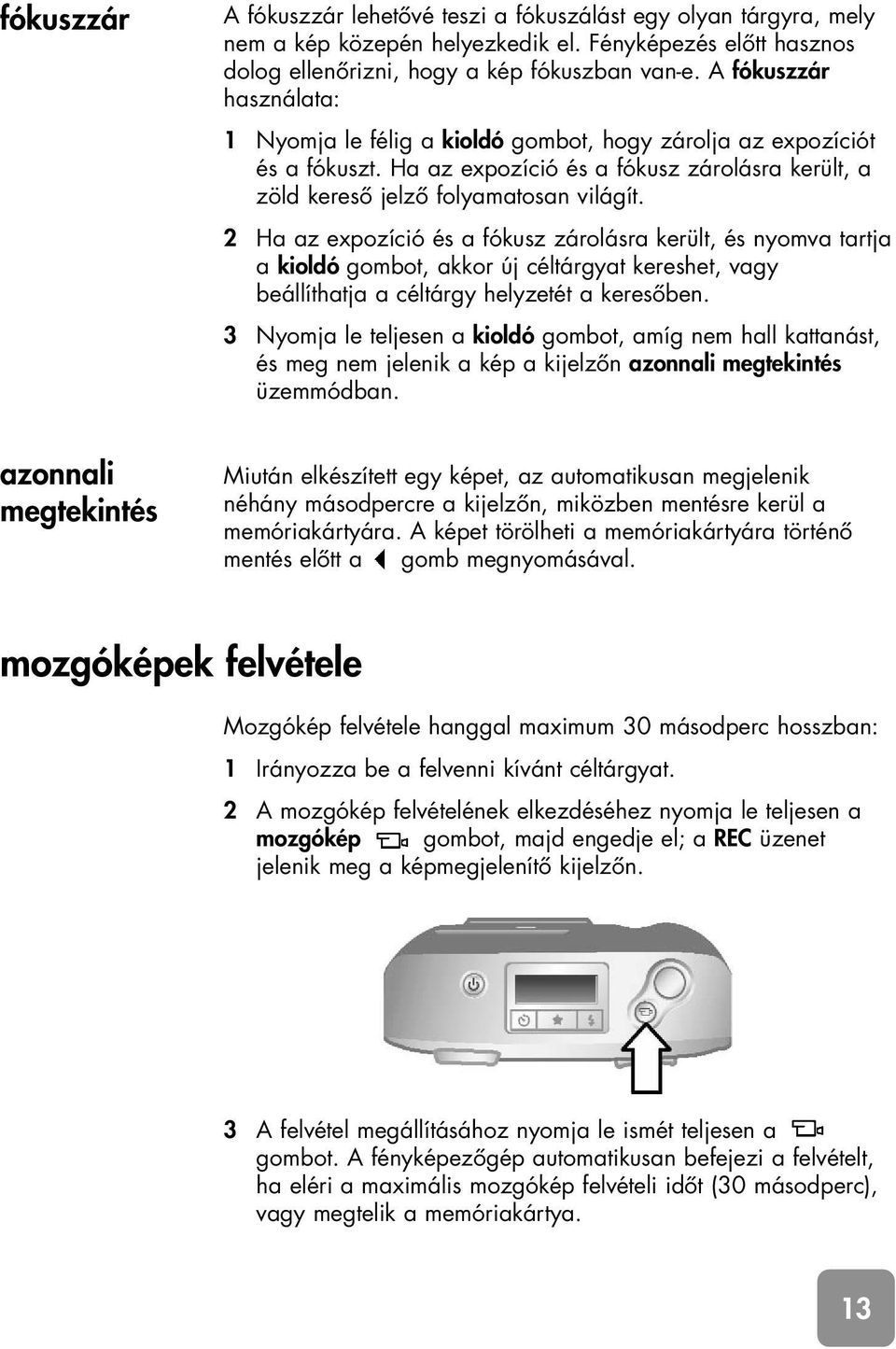 2 Ha az expozíció és a fókusz zárolásra került, és nyomva tartja a kioldó gombot, akkor új céltárgyat kereshet, vagy beállíthatja a céltárgy helyzetét a keresôben.