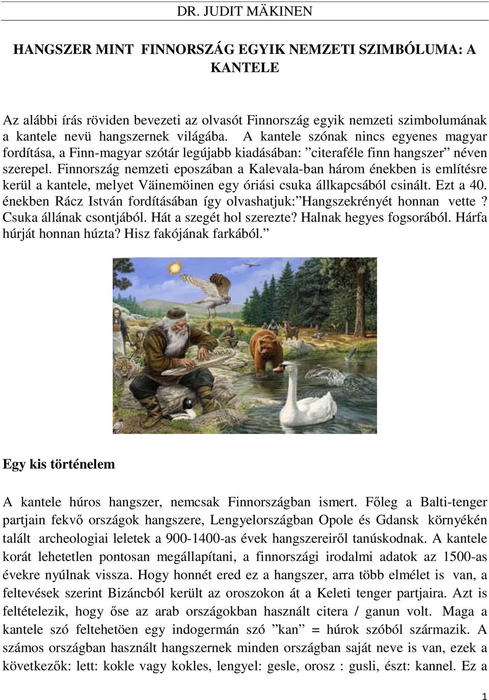 Finnország nemzeti eposzában a Kalevala-ban három énekben is említésre kerül a kantele, melyet Väinemöinen egy óriási csuka állkapcsából csinált. Ezt a 40.