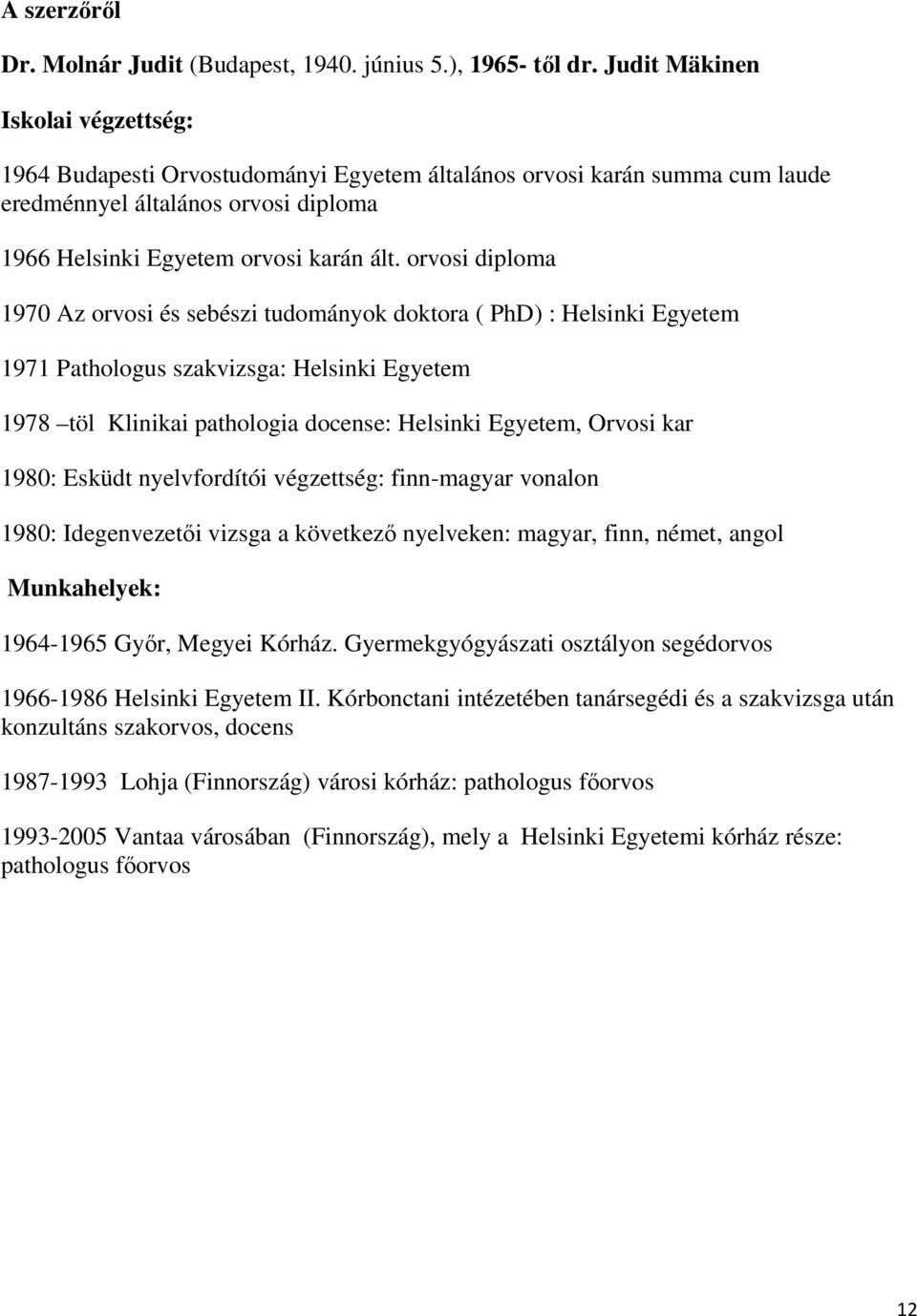 orvosi diploma 1970 Az orvosi és sebészi tudományok doktora ( PhD) : Helsinki Egyetem 1971 Pathologus szakvizsga: Helsinki Egyetem 1978 töl Klinikai pathologia docense: Helsinki Egyetem, Orvosi kar