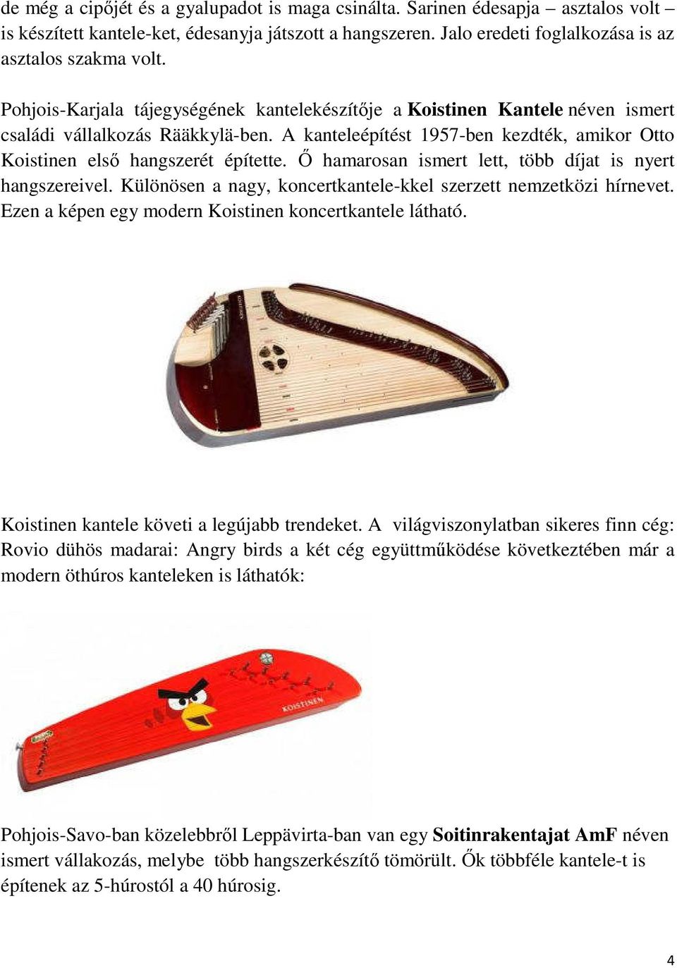 Ő hamarosan ismert lett, több díjat is nyert hangszereivel. Különösen a nagy, koncertkantele-kkel szerzett nemzetközi hírnevet. Ezen a képen egy modern Koistinen koncertkantele látható.