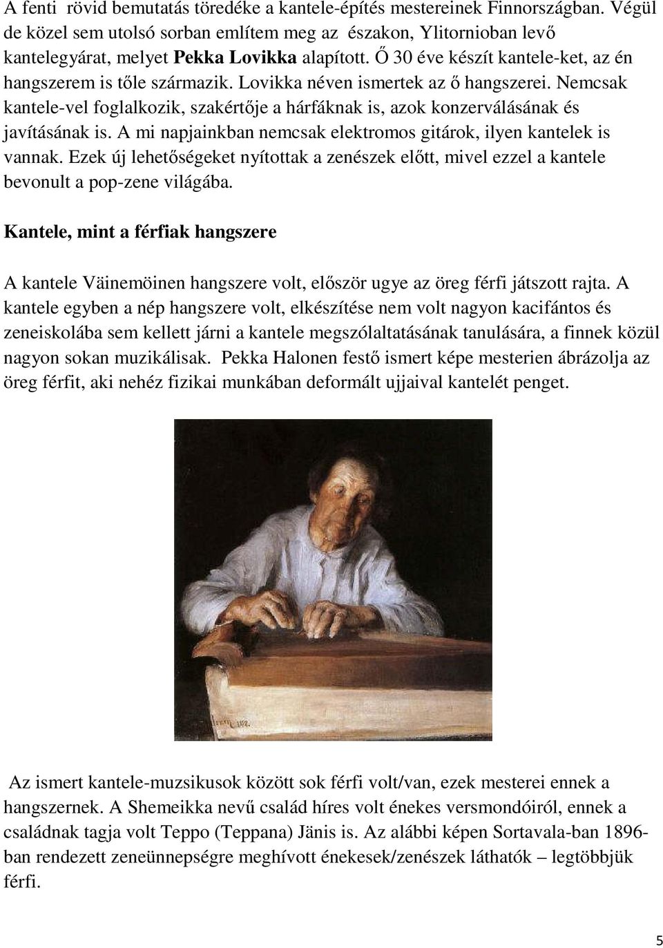 Nemcsak kantele-vel foglalkozik, szakértője a hárfáknak is, azok konzerválásának és javításának is. A mi napjainkban nemcsak elektromos gitárok, ilyen kantelek is vannak.
