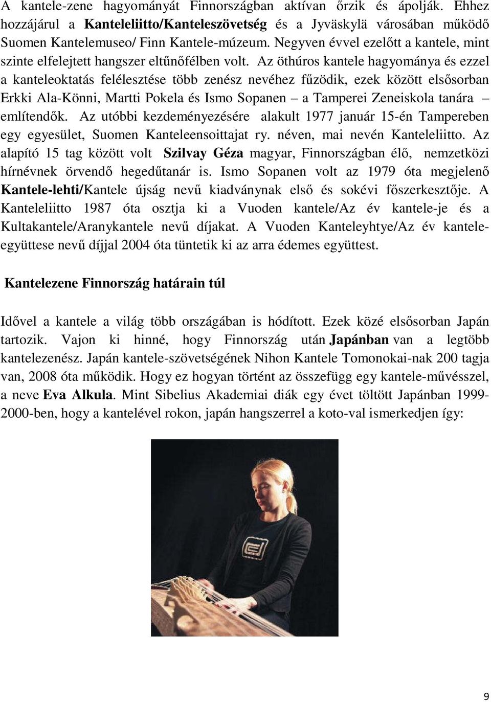Az öthúros kantele hagyománya és ezzel a kanteleoktatás felélesztése több zenész nevéhez fűzödik, ezek között elsősorban Erkki Ala-Könni, Martti Pokela és Ismo Sopanen a Tamperei Zeneiskola tanára