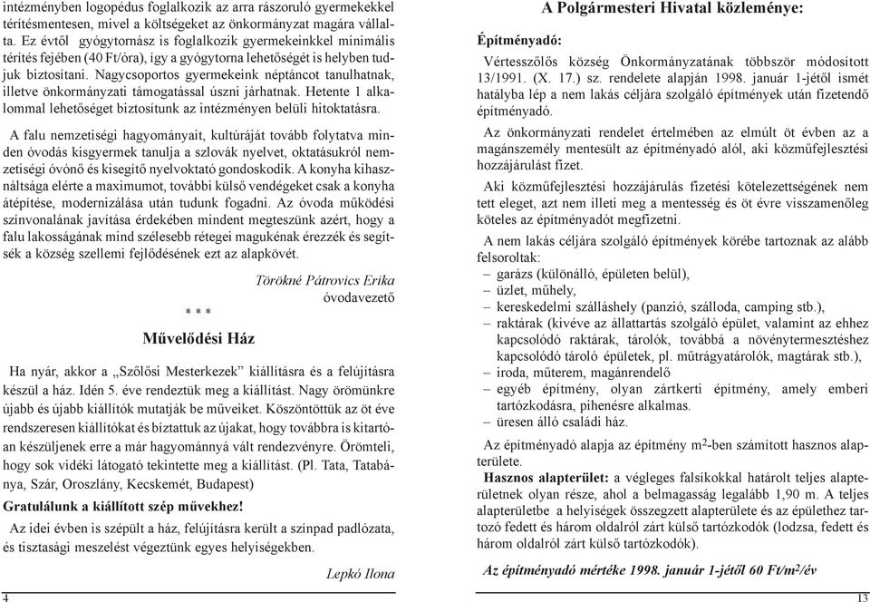 Nagycsoportos gyermekeink néptáncot tanulhatnak, illetve önkormányzati támogatással úszni járhatnak. Hetente 1 alkalommal lehetőséget biztosítunk az intézményen belüli hitoktatásra.