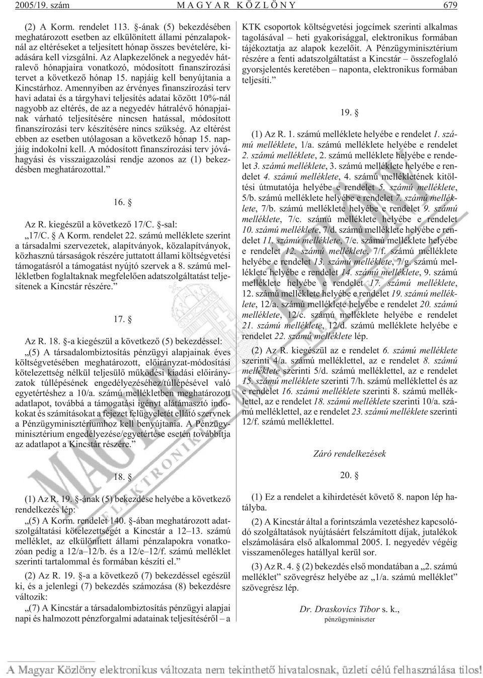 Az Alap ke ze lõ nek a ne gyed év hát - ra le võ hó nap ja i ra vo nat ko zó, mó do sí tott fi nan szí ro zá si ter vet a kö vet ke zõ hó nap 15. nap já ig kell be nyúj ta nia a Kincs tár hoz.