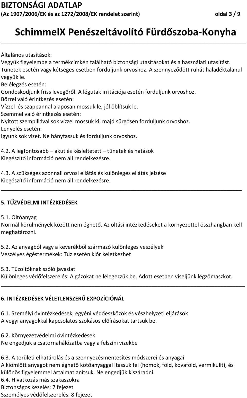 A légutak irritációja esetén forduljunk orvoshoz. Bőrrel való érintkezés esetén: Vízzel és szappannal alaposan mossuk le, jól öblítsük le.