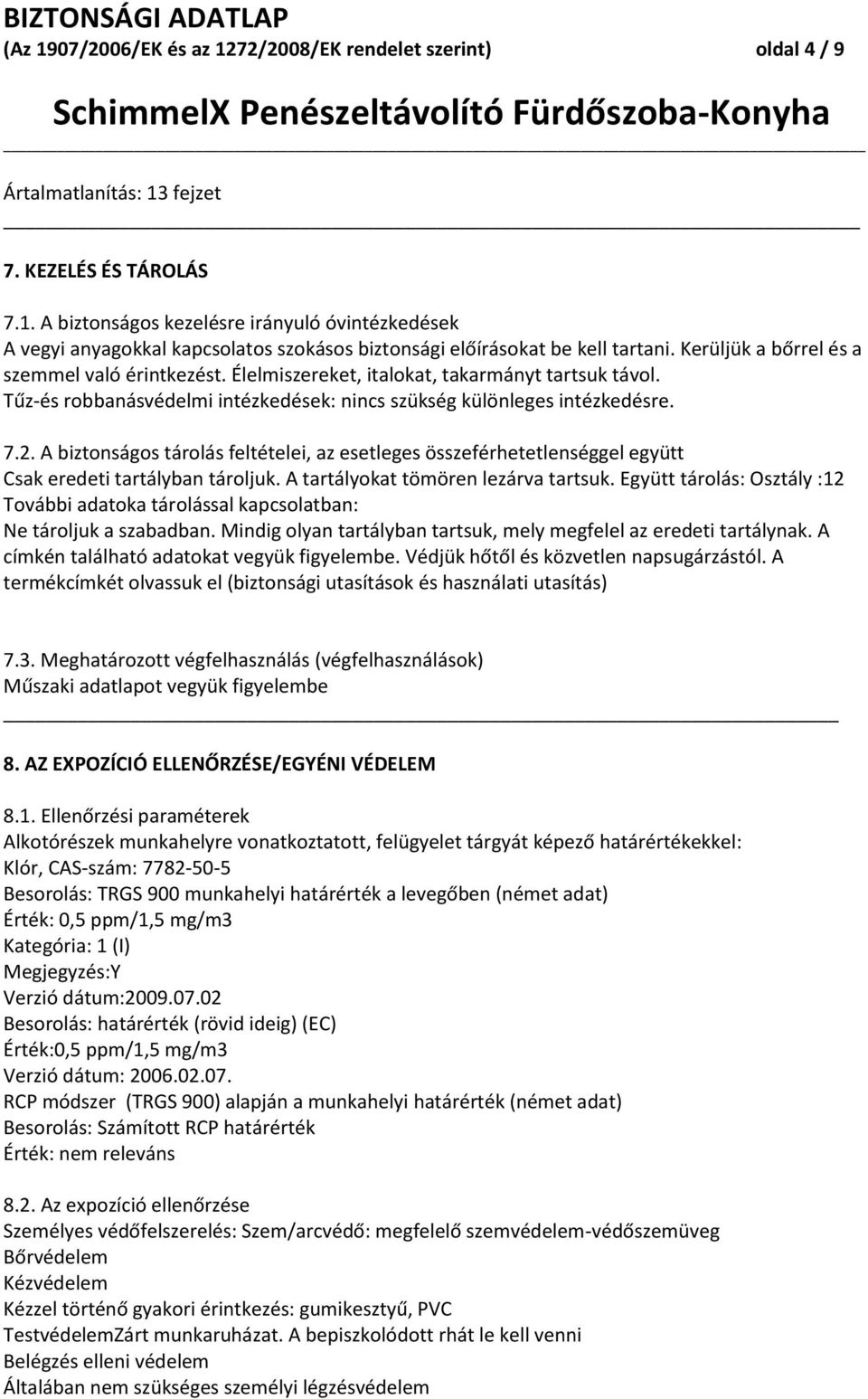 A biztonságos tárolás feltételei, az esetleges összeférhetetlenséggel együtt Csak eredeti tartályban tároljuk. A tartályokat tömören lezárva tartsuk.