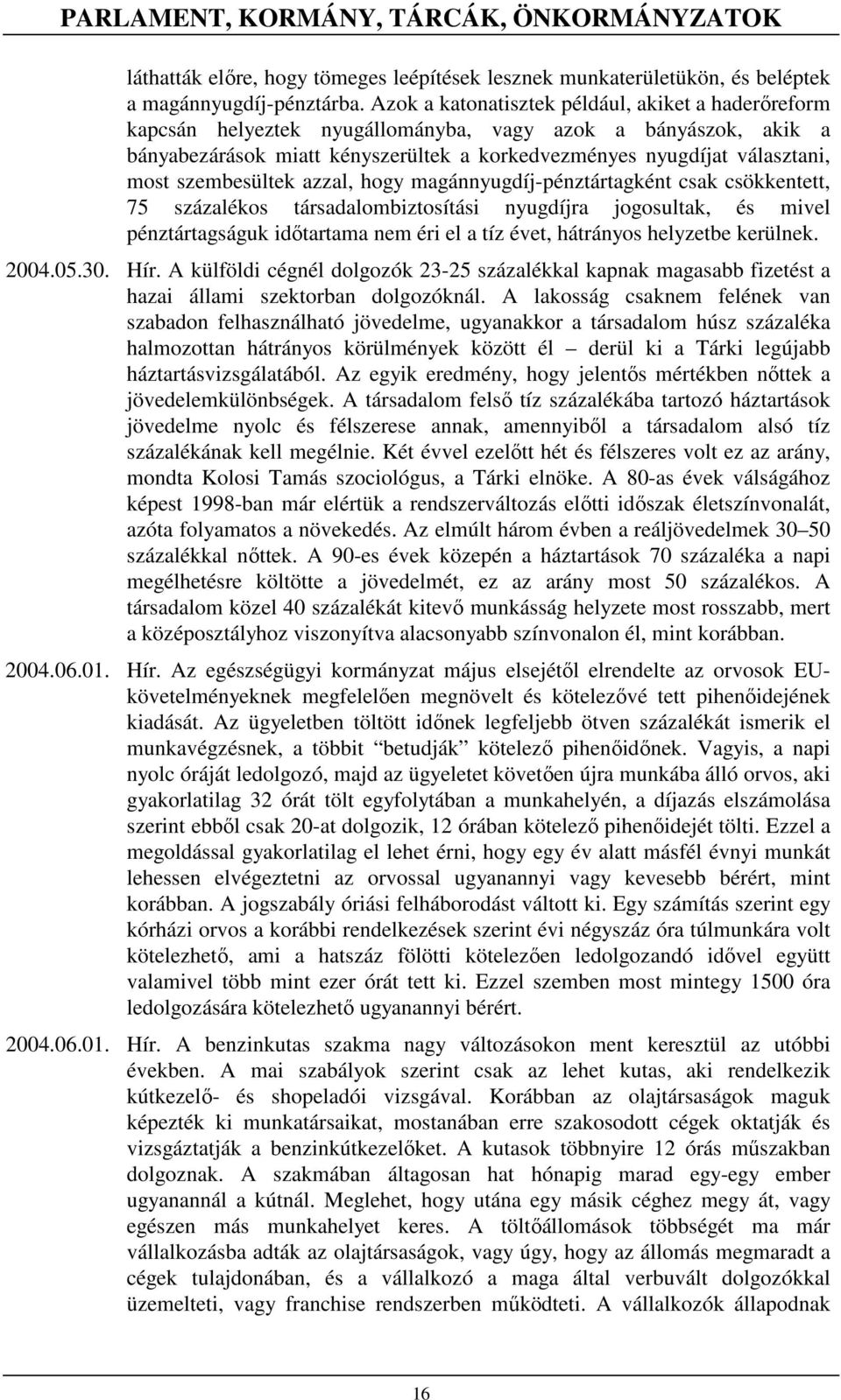 szembesültek azzal, hogy magánnyugdíj-pénztártagként csak csökkentett, 75 százalékos társadalombiztosítási nyugdíjra jogosultak, és mivel pénztártagságuk idıtartama nem éri el a tíz évet, hátrányos