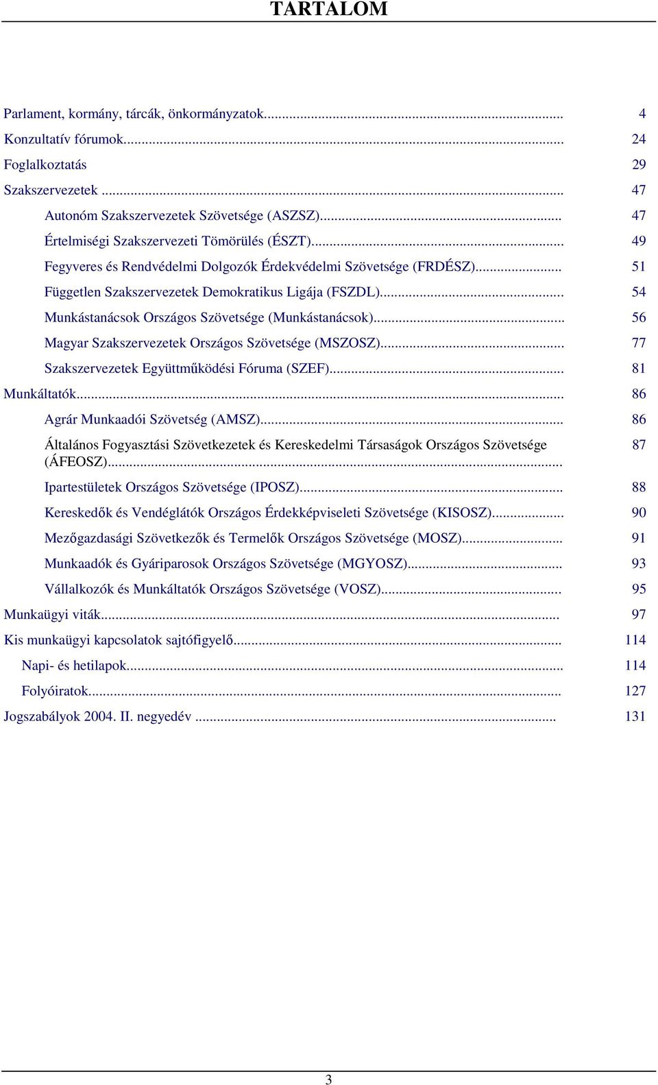 .. 54 Munkástanácsok Országos Szövetsége (Munkástanácsok)... 56 Magyar Szakszervezetek Országos Szövetsége (MSZOSZ)... 77 Szakszervezetek Együttmőködési Fóruma (SZEF)... 81 Munkáltatók.
