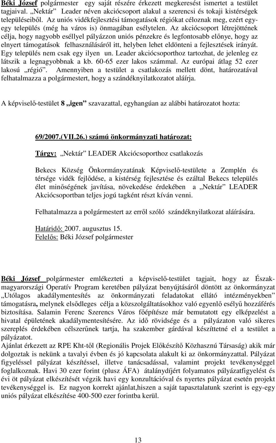 Az akciócsoport létrejöttének célja, hogy nagyobb eséllyel pályázzon uniós pénzekre és legfontosabb előnye, hogy az elnyert támogatások felhasználásáról itt, helyben lehet eldönteni a fejlesztések