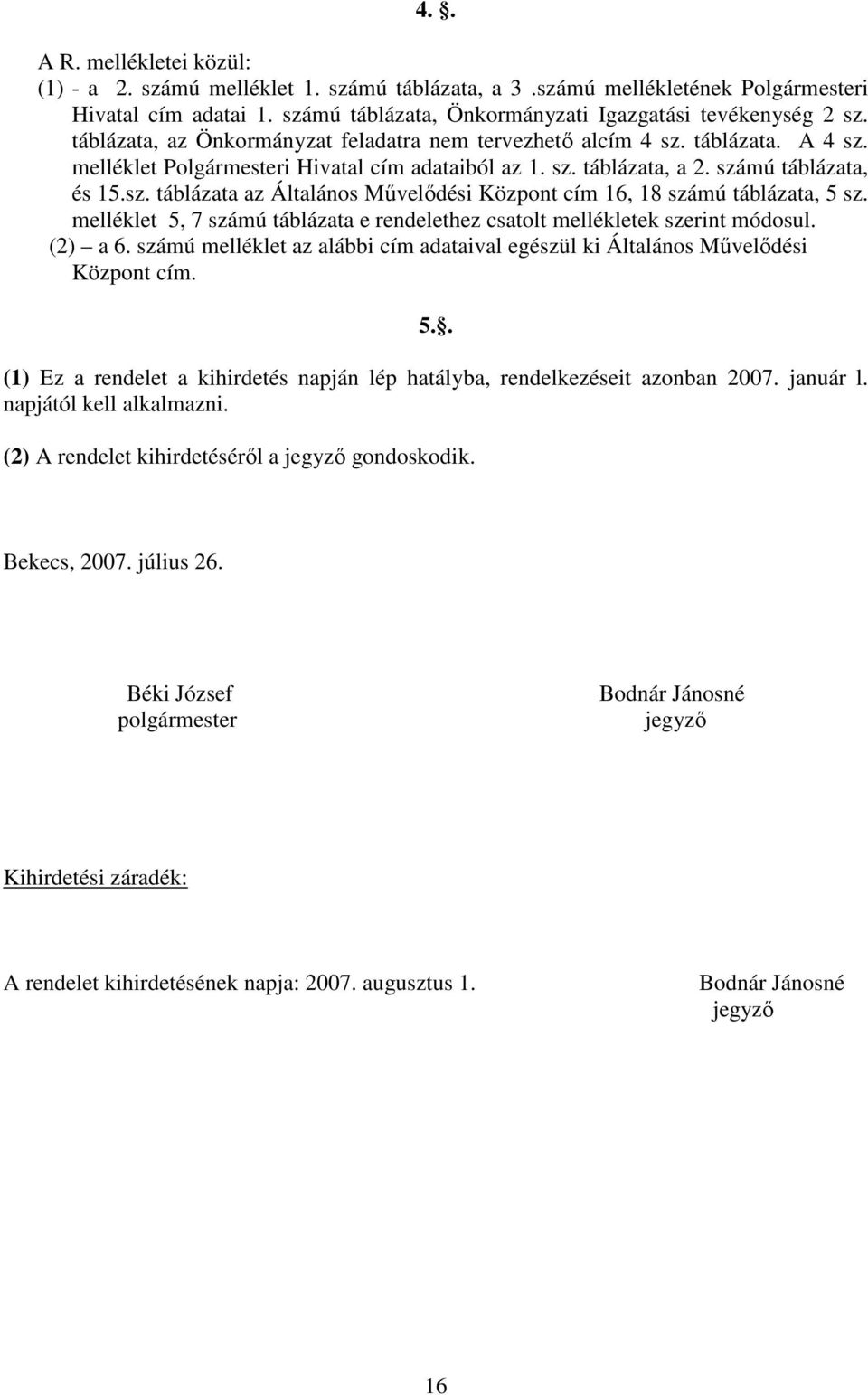 melléklet 5, 7 számú táblázata e rendelethez csatolt mellékletek szerint módosul. (2) a 6. számú melléklet az alábbi cím adataival egészül ki Általános Művelődési Központ cím. 5.. (1) Ez a rendelet a kihirdetés napján lép hatályba, rendelkezéseit azonban 2007.