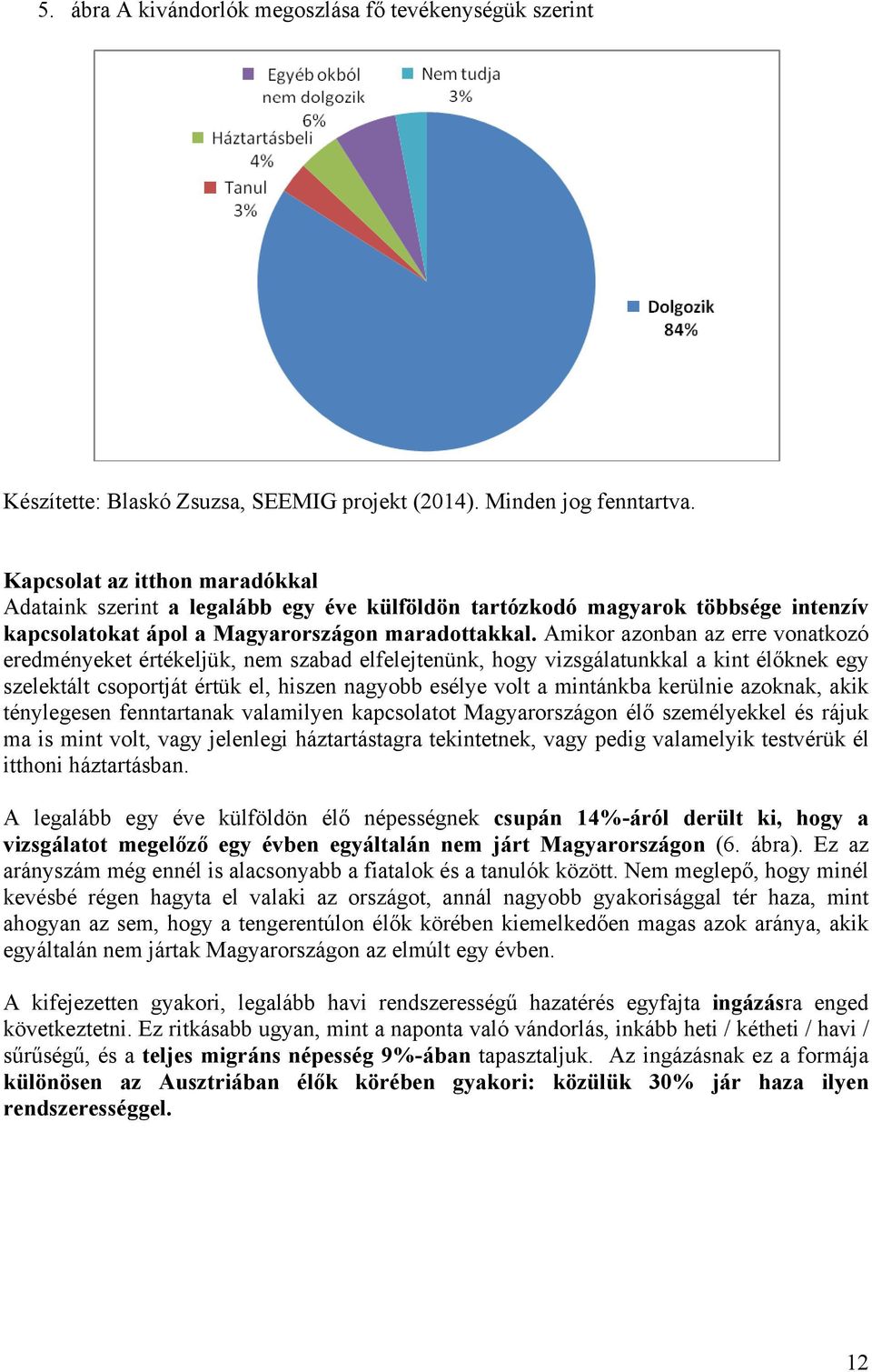 Amikor azonban az erre vonatkozó eredményeket értékeljük, nem szabad elfelejtenünk, hogy vizsgálatunkkal a kint élőknek egy szelektált csoportját értük el, hiszen nagyobb esélye volt a mintánkba