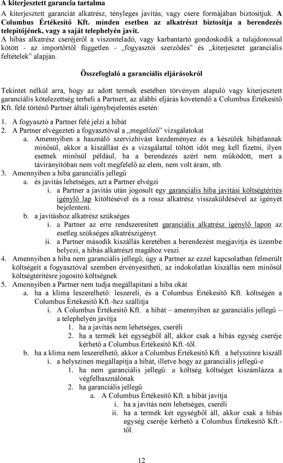 A hibás alkatrész cseréjéről a viszonteladó, vagy karbantartó gondoskodik a tulajdonossal kötött - az importőrtől független - fogyasztói szerződés és kiterjesztet garanciális feltételek alapján.