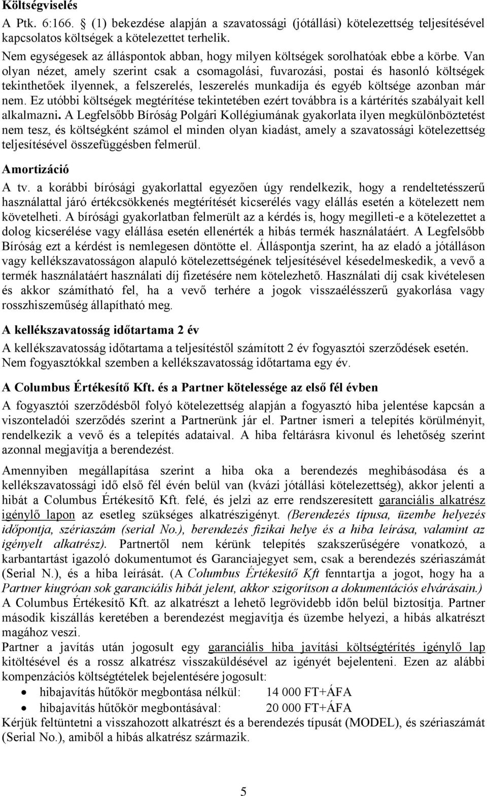 Van olyan nézet, amely szerint csak a csomagolási, fuvarozási, postai és hasonló költségek tekinthetőek ilyennek, a felszerelés, leszerelés munkadíja és egyéb költsége azonban már nem.