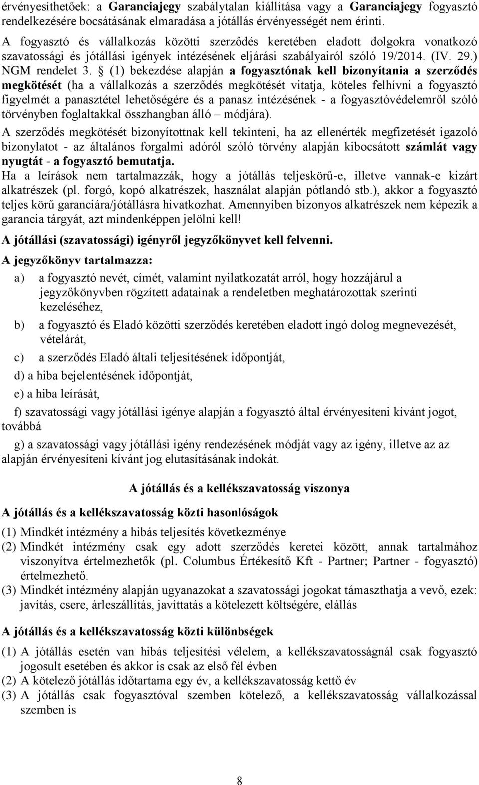 (1) bekezdése alapján a fogyasztónak kell bizonyítania a szerződés megkötését (ha a vállalkozás a szerződés megkötését vitatja, köteles felhívni a fogyasztó figyelmét a panasztétel lehetőségére és a