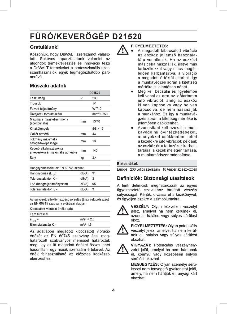 Műszaki adatok D21520 Feszültség V 230 Típusok 1/1 Felvett teljesítmény W 710 Üresjárati fordulatszám min -1 0-550 Maximális fúrásteljesítmény (acél/puhafa) mm 13/40 Kihajtótengely 5/8 x 16 Gallér