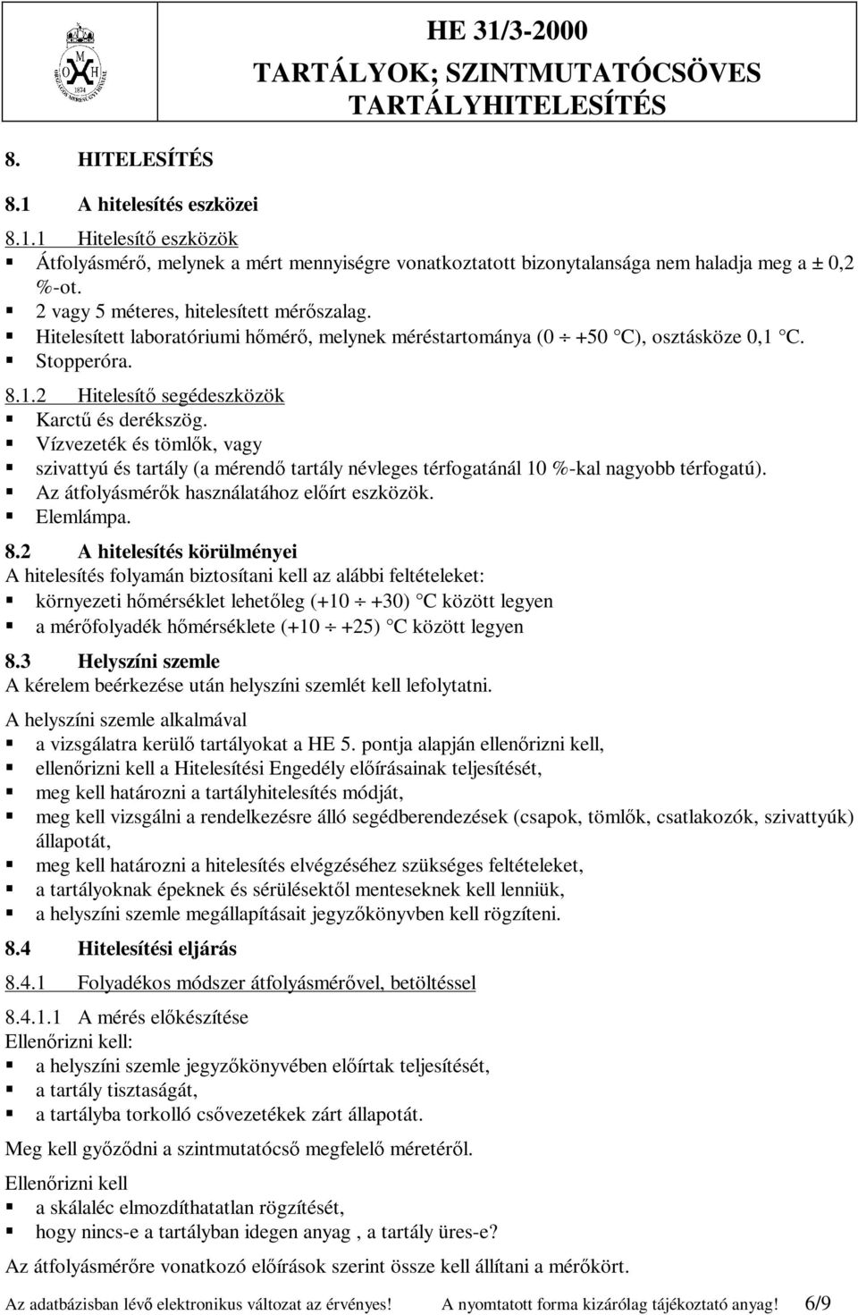 Vízvezeték és tömlők, vagy szivattyú és tartály (a mérendő tartály névleges térfogatánál 10 %-kal nagyobb térfogatú). Az átfolyásmérők használatához előírt eszközök. Elemlámpa. 8.