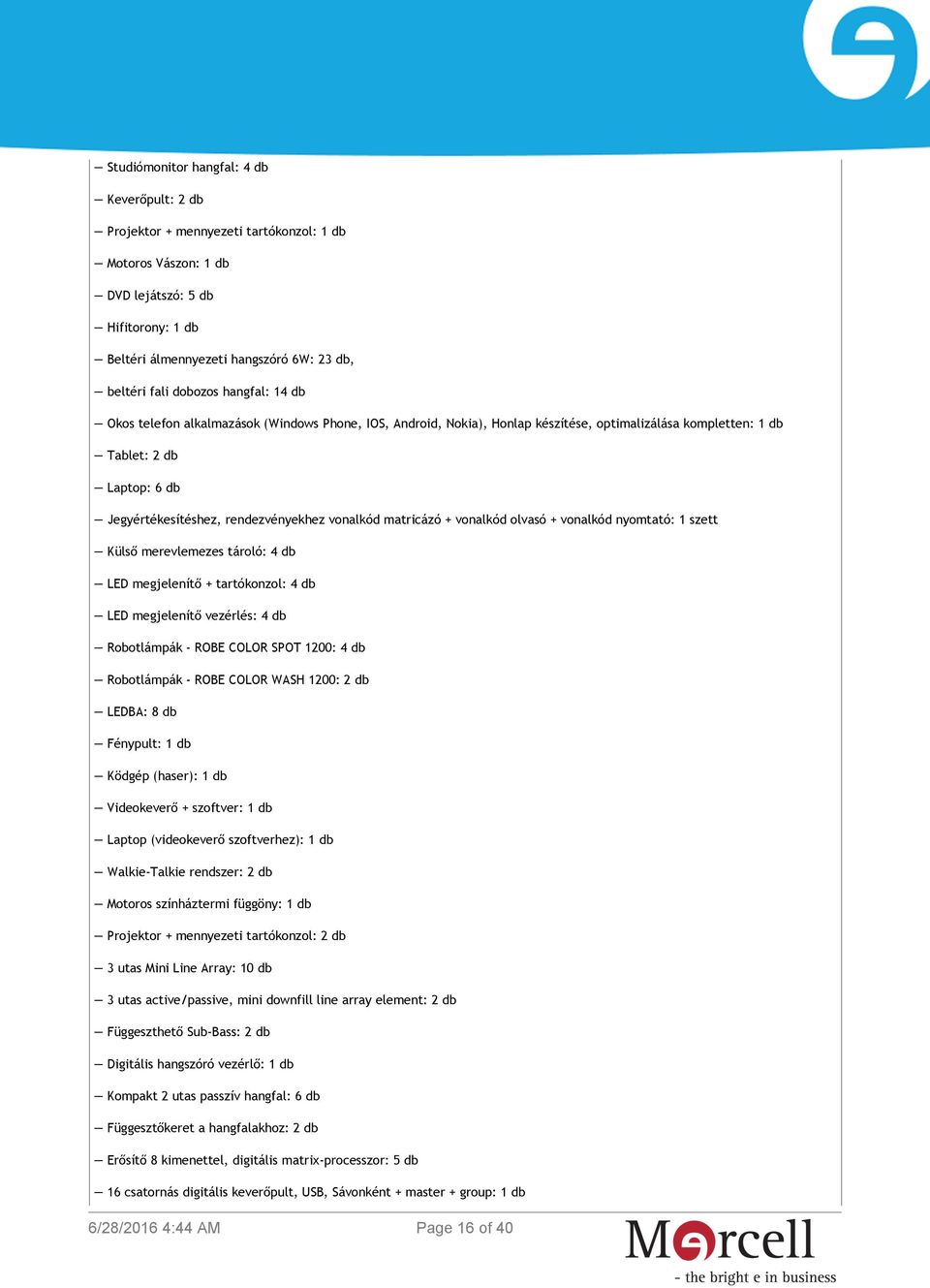 vonalkód matricázó + vonalkód olvasó + vonalkód nyomtató: 1 szett Külső merevlemezes tároló: 4 db LED megjelenítő + tartókonzol: 4 db LED megjelenítő vezérlés: 4 db Robotlámpák - ROBE COLOR SPOT