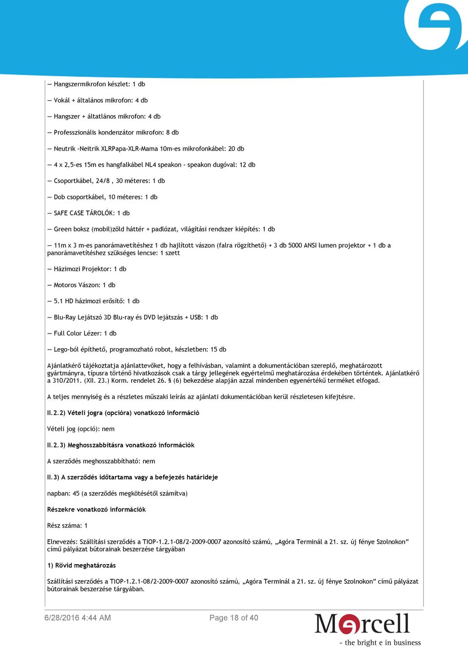 háttér + padlózat, világítási rendszer kiépítés: 1 db 11m x 3 m-es panorámavetítéshez 1 db hajlított vászon (falra rögzíthető) + 3 db 5000 ANSI lumen projektor + 1 db a panorámavetítéshez szükséges