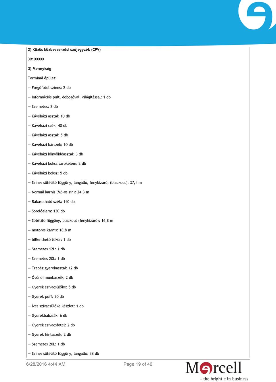 37,4 m Normál karnis (M6-os sín): 24,3 m Rakásolható szék: 140 db Sorolóelem: 130 db Sötétítő függöny, blackout (fénykizáró): 16,8 m motoros karnis: 18,8 m billenthető tükör: 1 db Szemetes 12L: 1 db