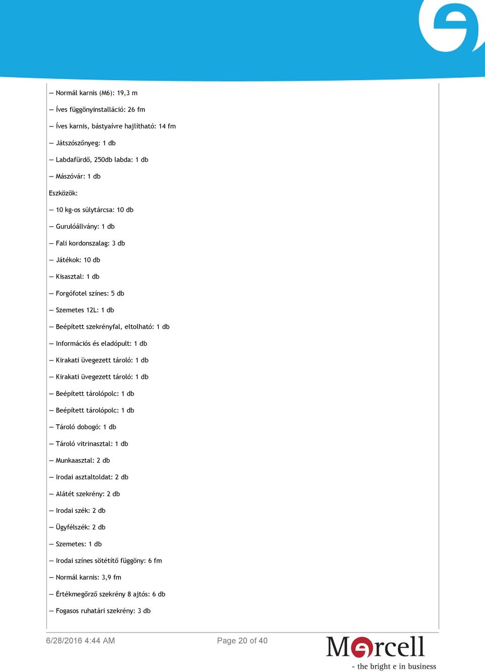 üvegezett tároló: 1 db Kirakati üvegezett tároló: 1 db Beépített tárolópolc: 1 db Beépített tárolópolc: 1 db Tároló dobogó: 1 db Tároló vitrinasztal: 1 db Munkaasztal: 2 db Irodai asztaltoldat: 2 db