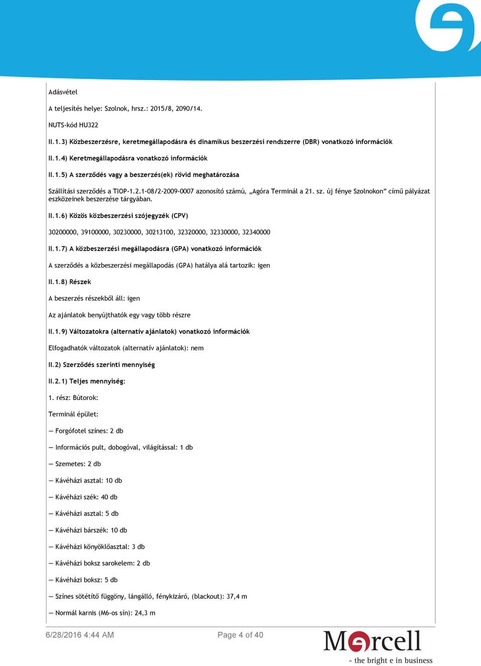 II.1.6) Közös közbeszerzési szójegyzék (CPV) 30200000, 39100000, 30230000, 30213100, 32320000, 32330000, 32340000 II.1.7) A közbeszerzési megállapodásra (GPA) vonatkozó információk A szerződés a közbeszerzési megállapodás (GPA) hatálya alá tartozik: igen II.