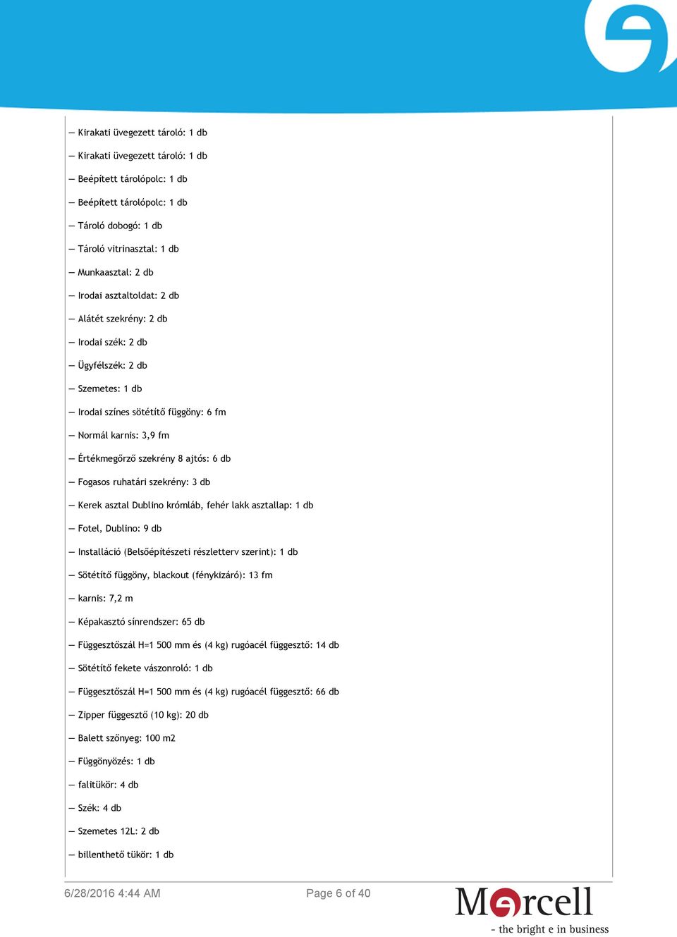 ruhatári szekrény: 3 db Kerek asztal Dublino krómláb, fehér lakk asztallap: 1 db Fotel, Dublino: 9 db Installáció (Belsőépítészeti részletterv szerint): 1 db Sötétítő függöny, blackout (fénykizáró):