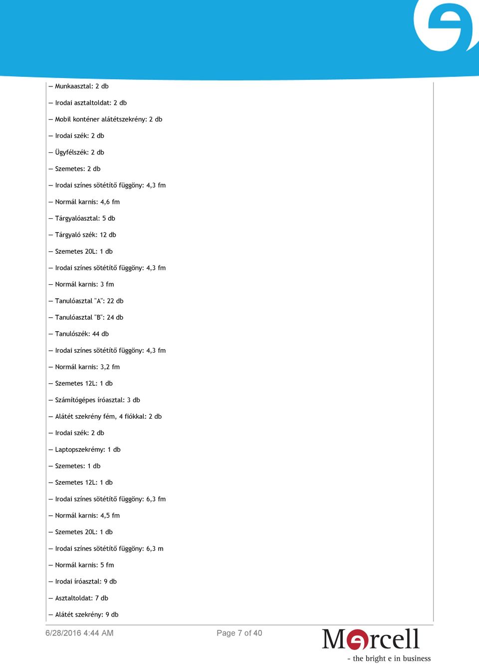 sötétítő függöny: 4,3 fm Normál karnis: 3,2 fm Szemetes 12L: 1 db Számítógépes íróasztal: 3 db Alátét szekrény fém, 4 fiókkal: 2 db Irodai szék: 2 db Laptopszekrémy: 1 db Szemetes: 1 db Szemetes 12L: