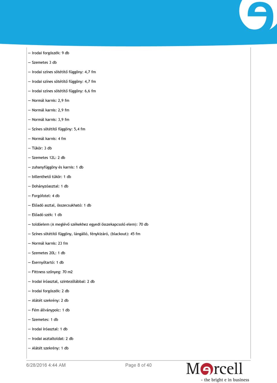 Előadó asztal, összecsukható: 1 db Előadó szék: 1 db toldóelem (A meglévő székekhez egyedi összekapcsoló elem): 70 db Színes sötétítő függöny, lángálló, fénykizáró, (blackout): 45 fm Normál karnis: