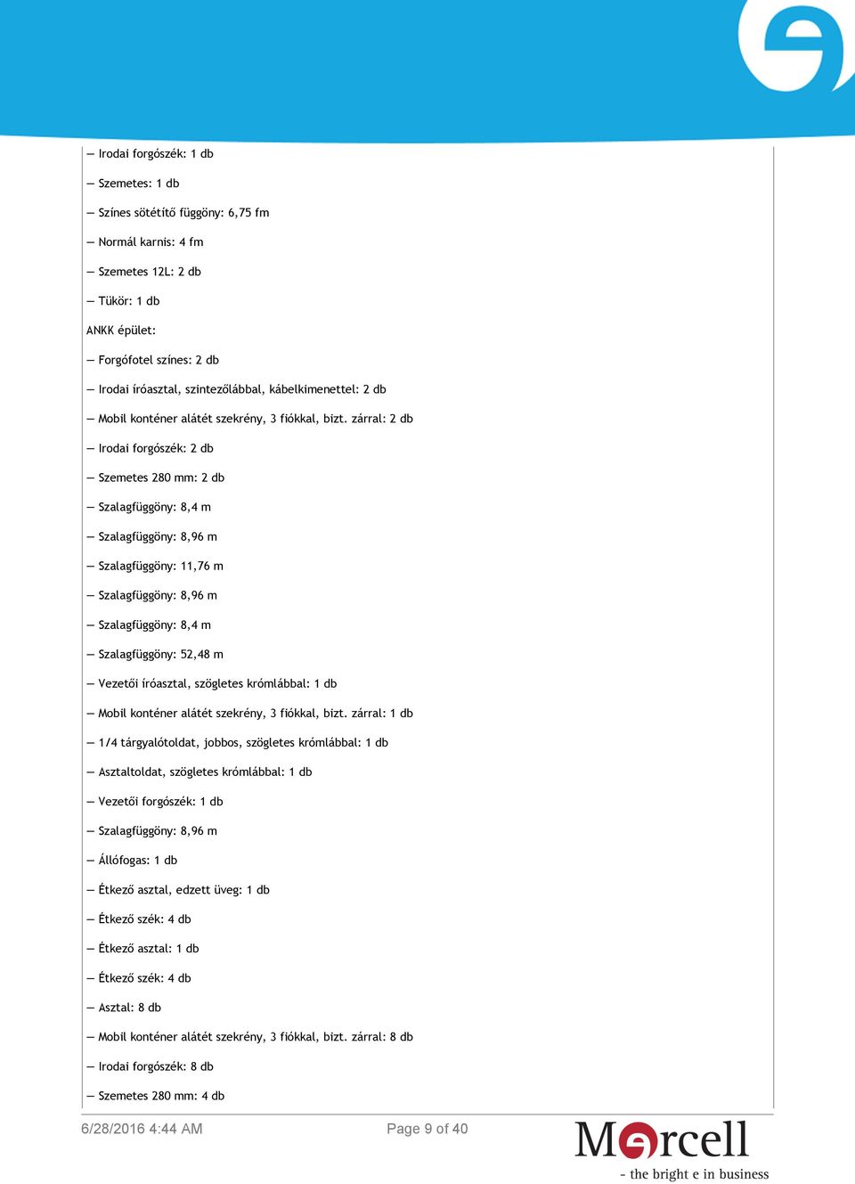 zárral: 2 db Irodai forgószék: 2 db Szemetes 280 mm: 2 db Szalagfüggöny: 8,4 m Szalagfüggöny: 8,96 m Szalagfüggöny: 11,76 m Szalagfüggöny: 8,96 m Szalagfüggöny: 8,4 m Szalagfüggöny: 52,48 m Vezetői