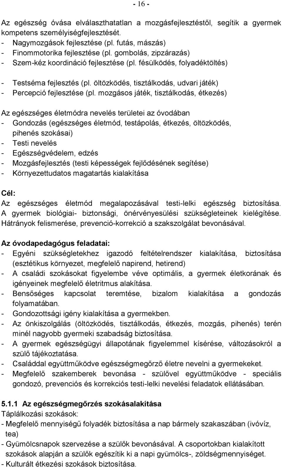 mozgásos játék, tisztálkodás, étkezés) Az egészséges életmódra nevelés területei az óvodában - Gondozás (egészséges életmód, testápolás, étkezés, öltözködés, pihenés szokásai) - Testi nevelés -