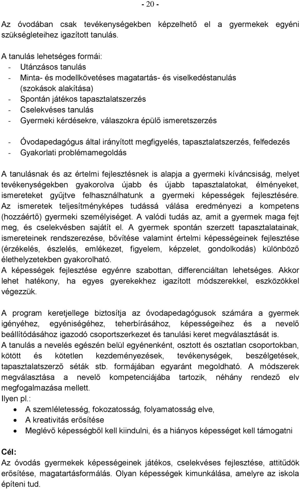 Gyermeki kérdésekre, válaszokra épülő ismeretszerzés - Óvodapedagógus által irányított megfigyelés, tapasztalatszerzés, felfedezés - Gyakorlati problémamegoldás A tanulásnak és az értelmi