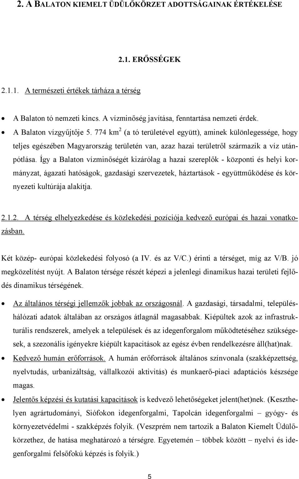 Így a Balaton vízminőségét kizárólag a hazai szereplők - központi és helyi kormányzat, ágazati hatóságok, gazdasági szervezetek, háztartások - együttműködése és környezeti kultúrája alakítja. 2.