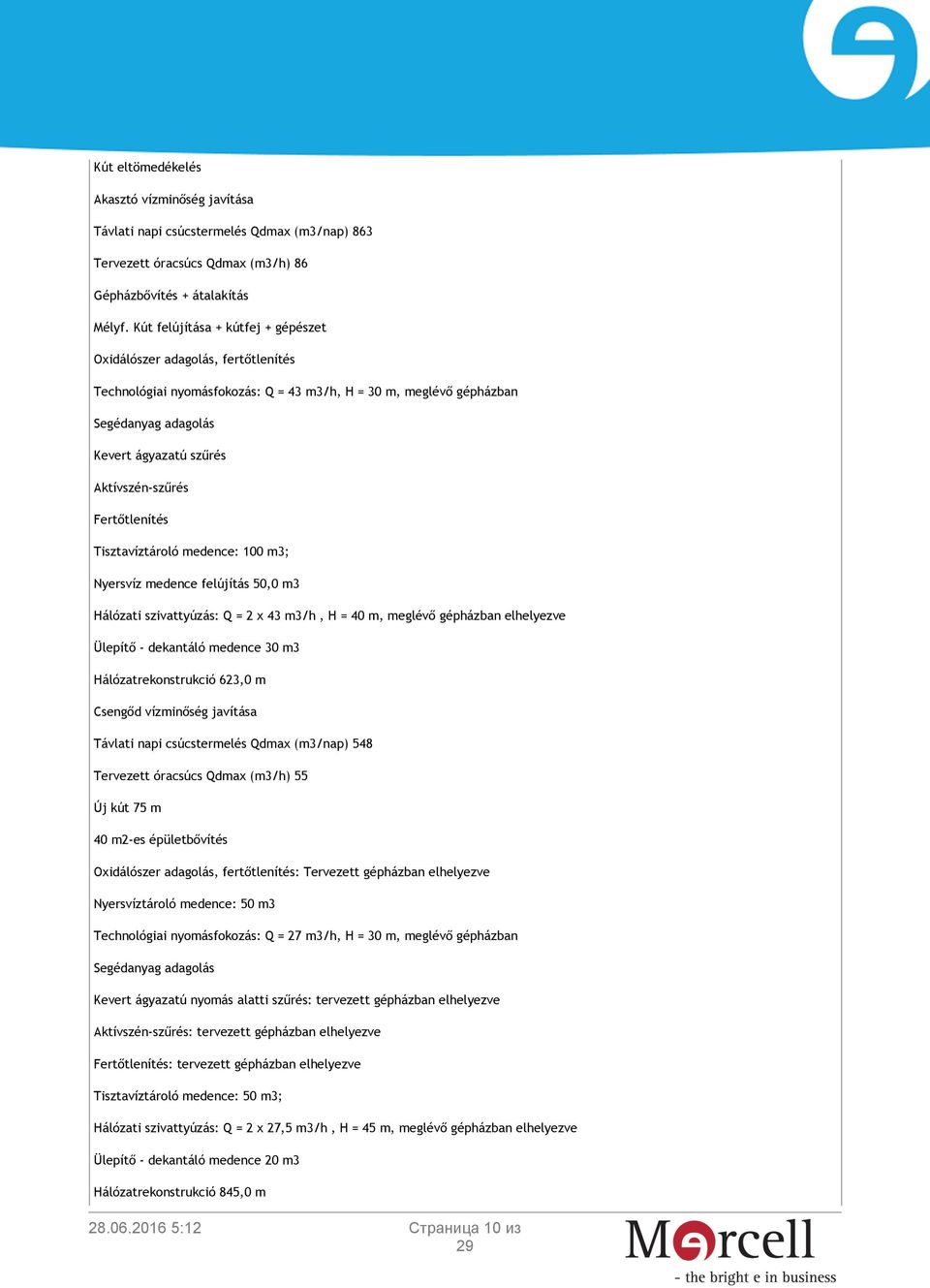 Tisztavíztároló medence: 100 m3; Nyersvíz medence felújítás 50,0 m3 Hálózati szivattyúzás: Q = 2 x 43 m3/h, H = 40 m, meglévő gépházban elhelyezve Ülepítő - dekantáló medence 30 m3