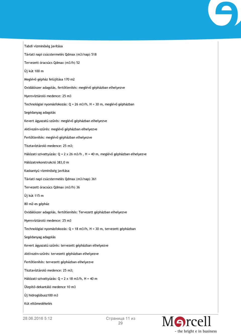 gépházban elhelyezve Fertőtlenítés: meglévő gépházban elhelyezve Tisztavíztároló medence: 25 m3; Hálózati szivattyúzás: Q = 2 x 26 m3/h, H = 40 m, meglévő gépházban elhelyezve Hálózatrekonstrukció